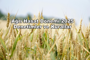 Ağrı Hasat Dönemi 2025 Denetimler ve Kurallar