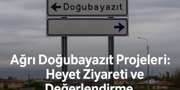 Ağrı doğubayazıt projeleri heyet ziyareti ve değerlendirme
