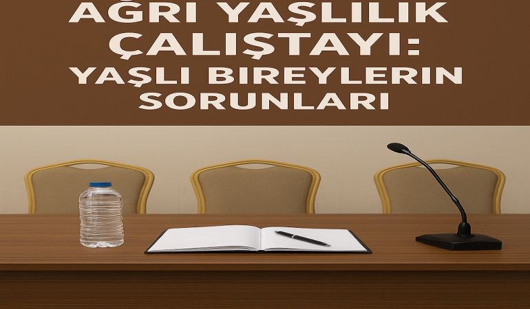Ağrı yaşlılık Çalıştayı yaşlı bireylerin sorunları