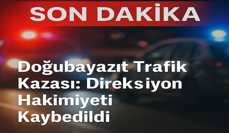 Doğubayazıt trafik kazası direksiyon hakimiyeti kaybedildi