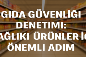 Gıda Güvenliği Denetimi Sağlıklı Ürünler İçin Önemli Adım