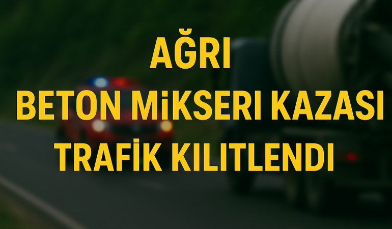 Ağrı beton mikseri kazası trafik kilitlendi