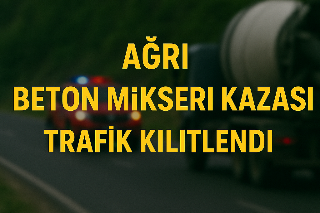 Ağrı Beton Mikseri Kazası Trafik Kilitlendi